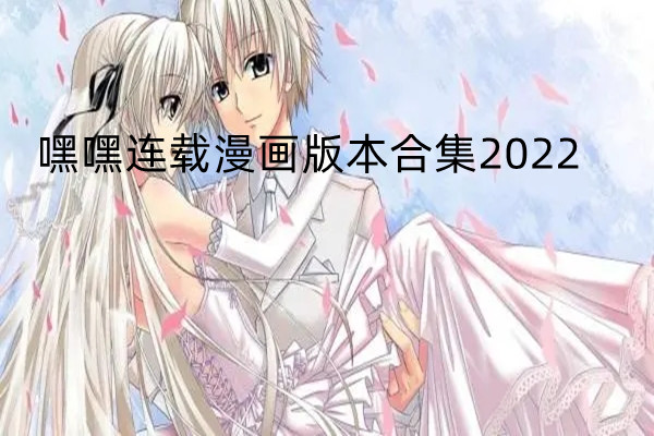 嘿嘿连载漫画版本合集2022